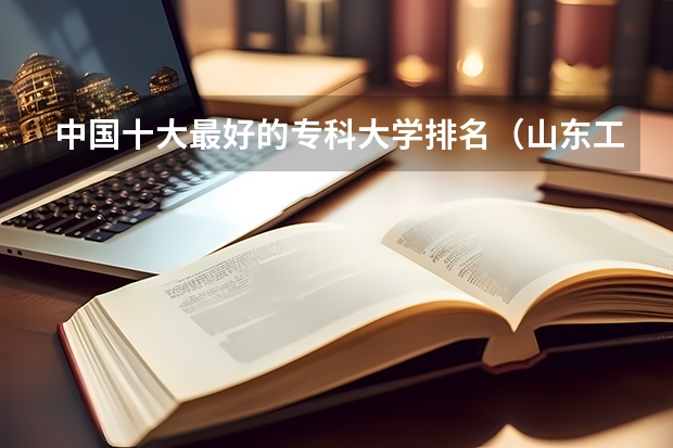 中国十大最好的专科大学排名(山东工程类专科学校排名)