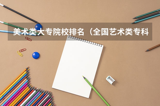 美术类大专院校排名（全国艺术类专科学校排名）