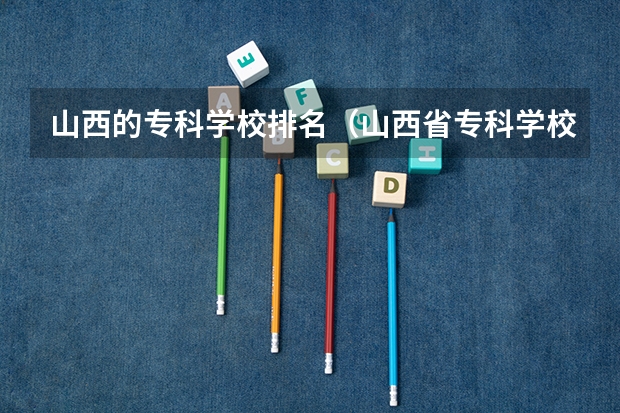 山西的专科学校排名（山西省专科学校排名）