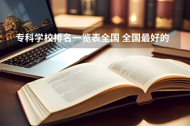 专科学校排名一览表全国 全国最好的公办专科院校排名