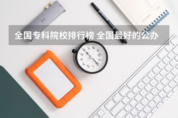 全国专科院校排行榜 全国最好的公办专科院校排名