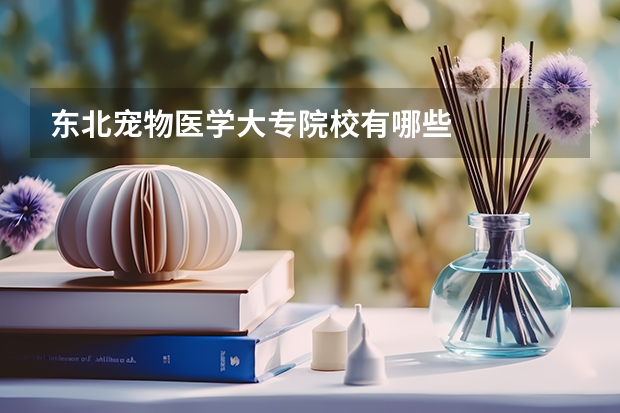 东北宠物医学大专院校有哪些