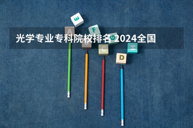 光学专业专科院校排名 2024全国眼视光学专业大学排行榜