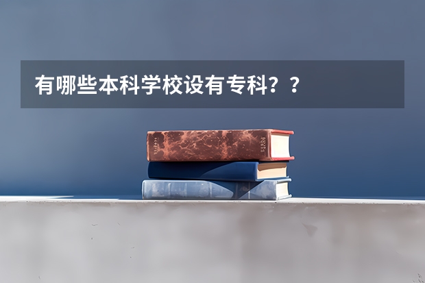 有哪些本科学校设有专科？？
