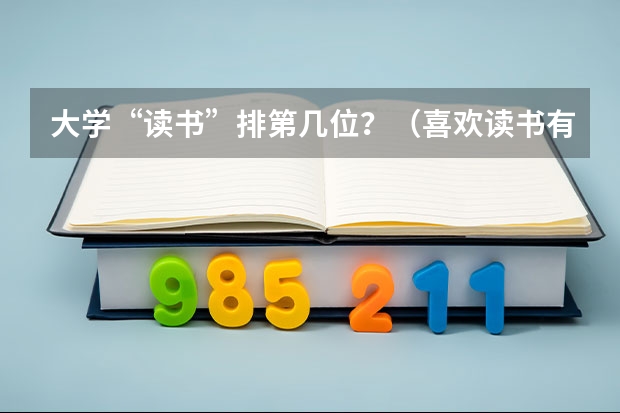 大学“读书”排第几位？（喜欢读书有关的300个字的作文。）