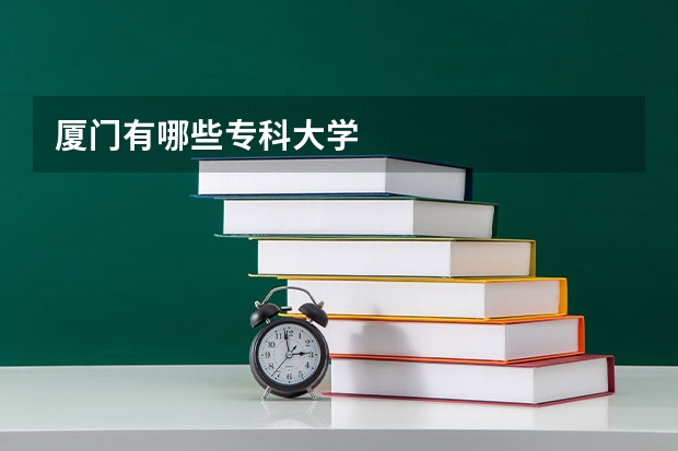 厦门有哪些专科大学