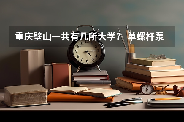 重庆壁山一共有几所大学？ 单螺杆泵品牌排 行榜前十名？