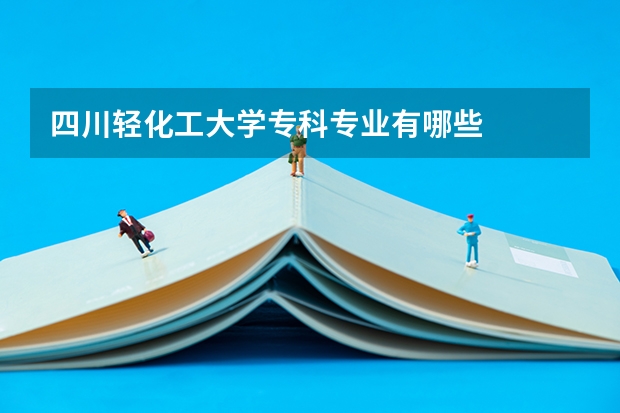 四川轻化工大学专科专业有哪些