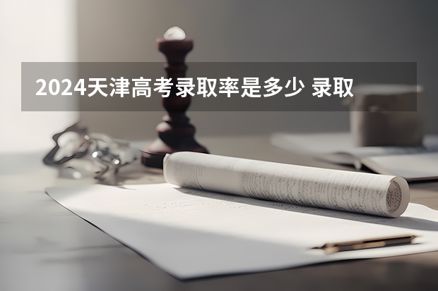 2024天津高考录取率是多少 录取人数预估