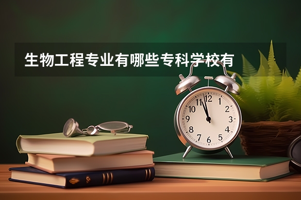 生物工程专业有哪些专科学校有