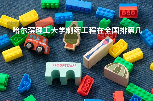 哈尔滨理工大学制药工程在全国排第几？ 求制药工程的大学排名