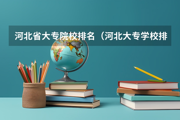 河北省大专院校排名（河北大专学校排名前十名）