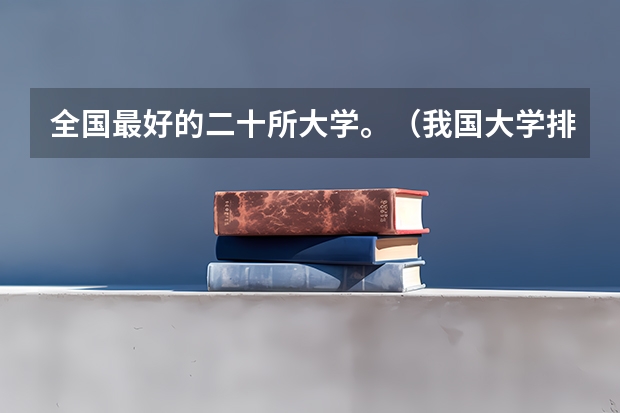 全国最好的二十所大学。（我国大学排名?）