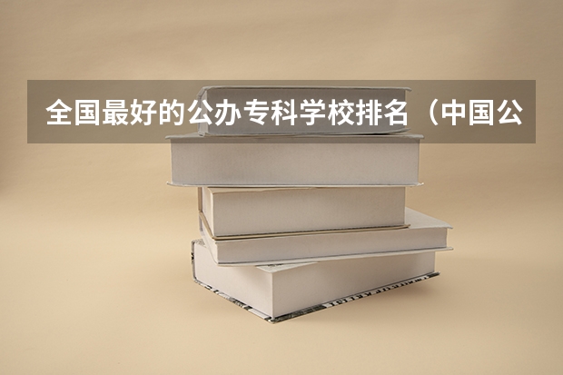 全国最好的公办专科学校排名(中国公办专科院校排名)