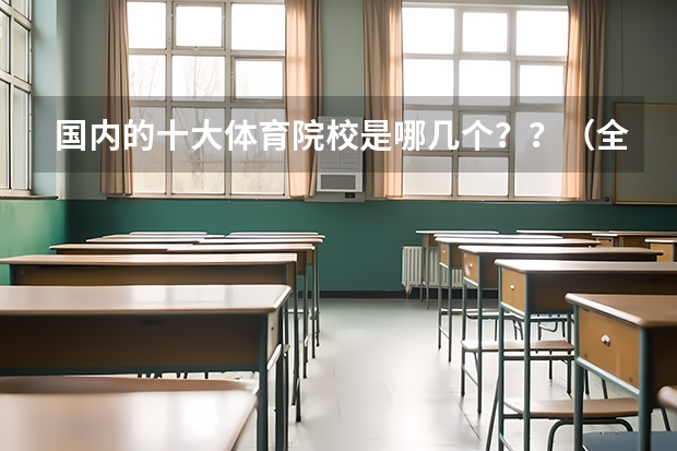 国内的十大体育院校是哪几个？？（全国A、B、C区体育类考研院校排名表）