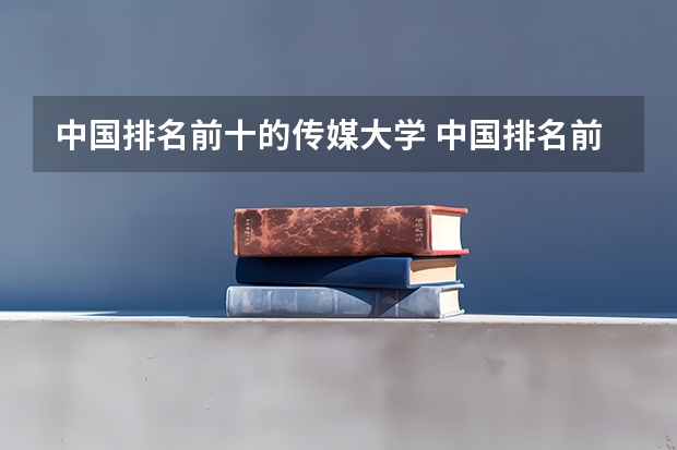 中国排名前十的传媒大学 中国排名前十的传媒大学