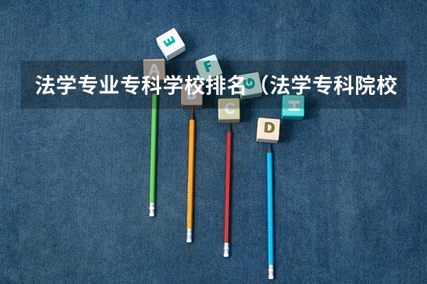 法学专业专科学校排名（法学专科院校排名）