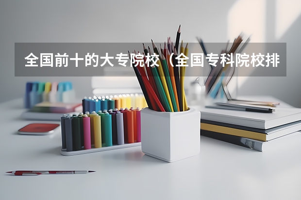 全国前十的大专院校(全国专科院校排名最新一览表)