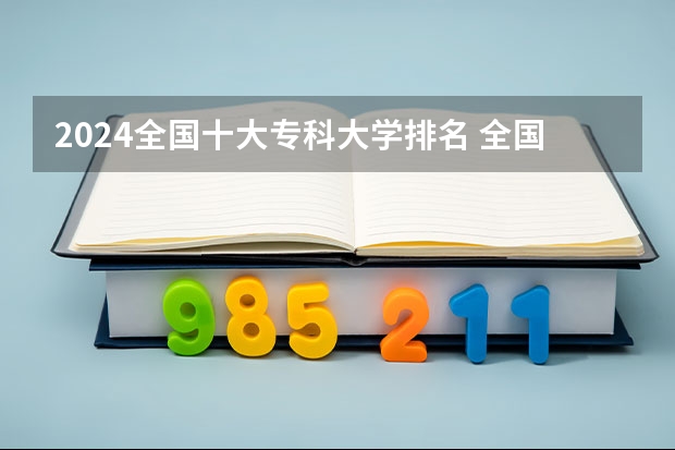 2024全国十大专科大学排名 全国公办大专学校排名榜前十名
