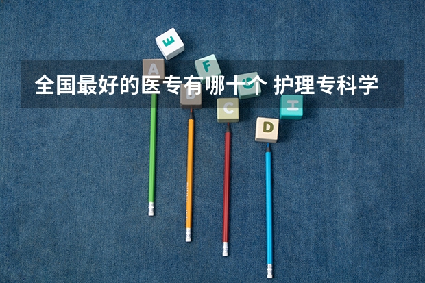 全国最好的医专有哪十个 护理专科学校排名