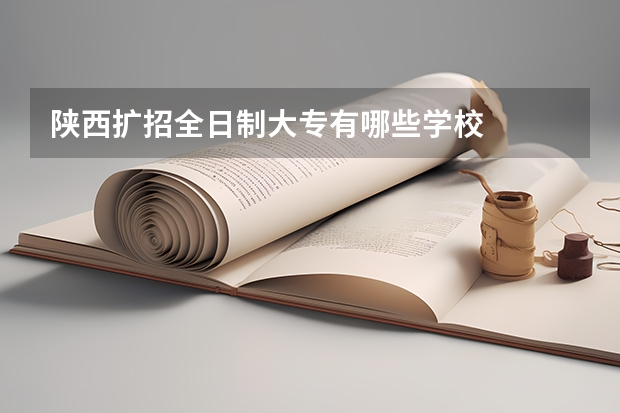 陕西扩招全日制大专有哪些学校
