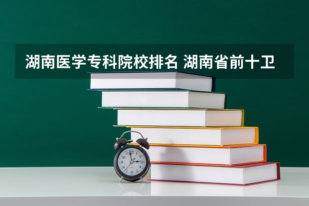 湖南医学专科院校排名 湖南省前十卫校排名