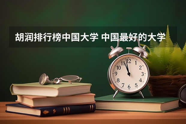 胡润排行榜中国大学 中国最好的大学排名