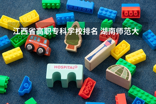 江西省高职专科学校排名 湖南师范大学医学院全国排名