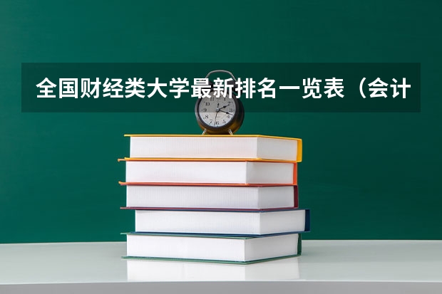 全国财经类大学最新排名一览表(会计专业的专科学校排名)