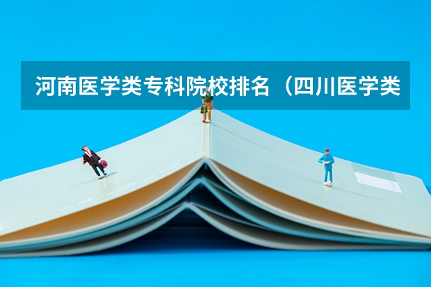 河南医学类专科院校排名(四川医学类大专院校排名)