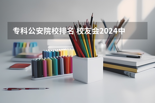 专科公安院校排名 校友会2024中国公安警察类大学排名，中国人民公安大学、甘肃警察职业学院第一
