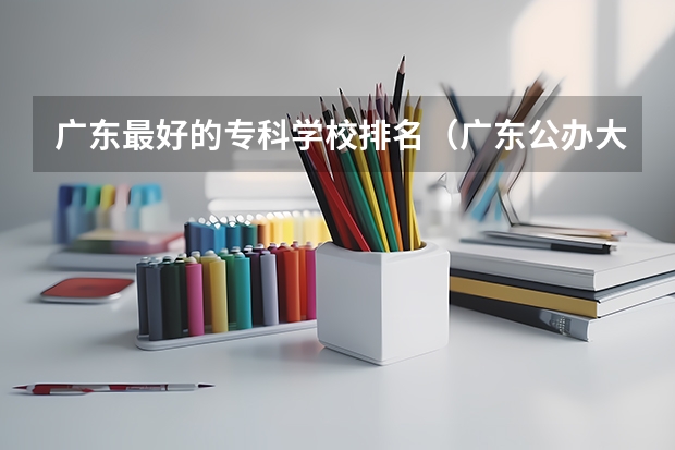 广东最好的专科学校排名（广东公办大专院校排名及学费）