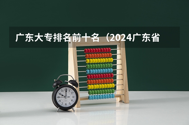 广东大专排名前十名（2024广东省最低分的公办大专排名及最低分数线位次）