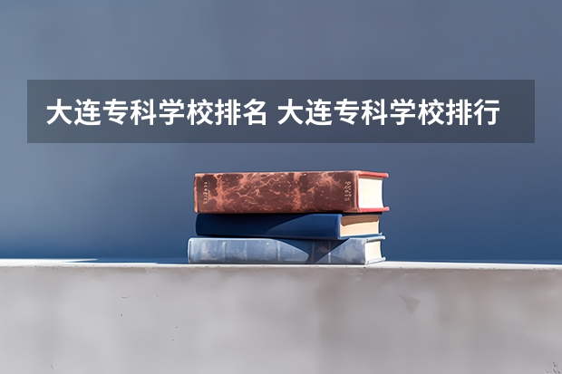 大连专科学校排名 大连专科学校排行榜