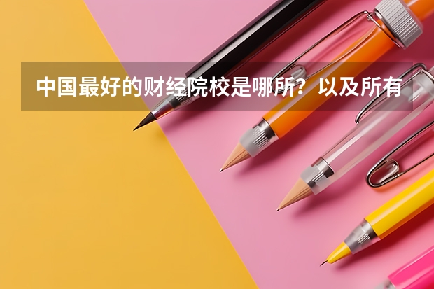 中国最好的财经院校是哪所？以及所有财经院校的排名!（中国有没有豪华大学？）