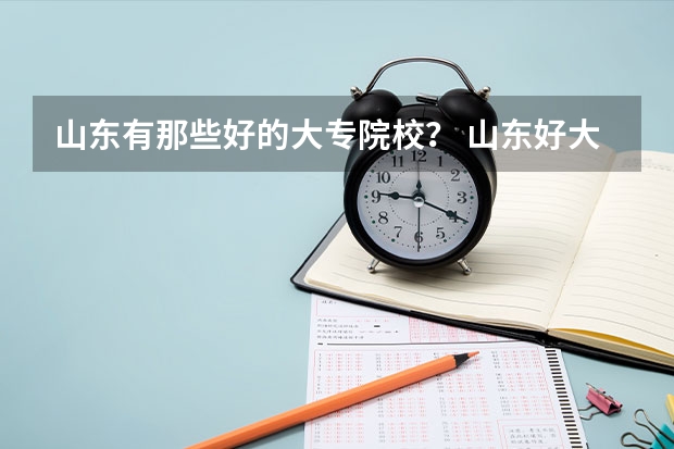 山东有那些好的大专院校？ 山东好大专排名