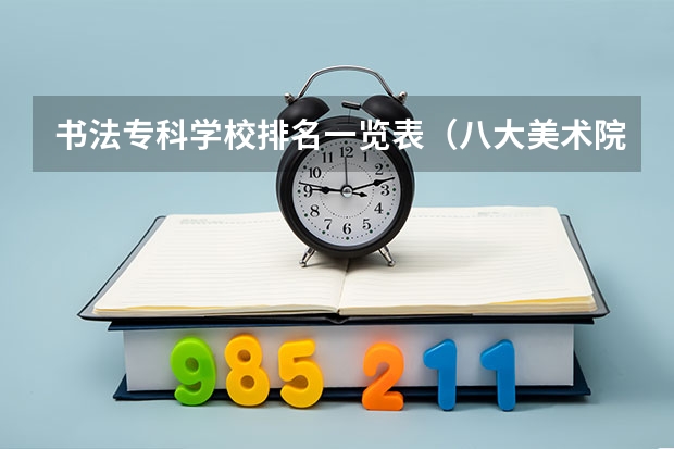 书法专科学校排名一览表（八大美术院校排名）