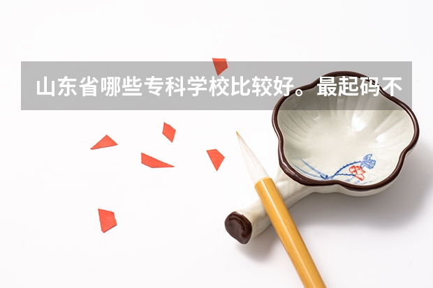 山东省哪些专科学校比较好。最起码不乱收费。校风学风比较正