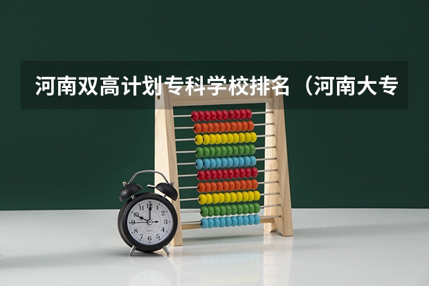 河南双高计划专科学校排名（河南大专院校最新排名）