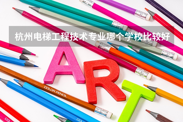 杭州电梯工程技术专业哪个学校比较好？