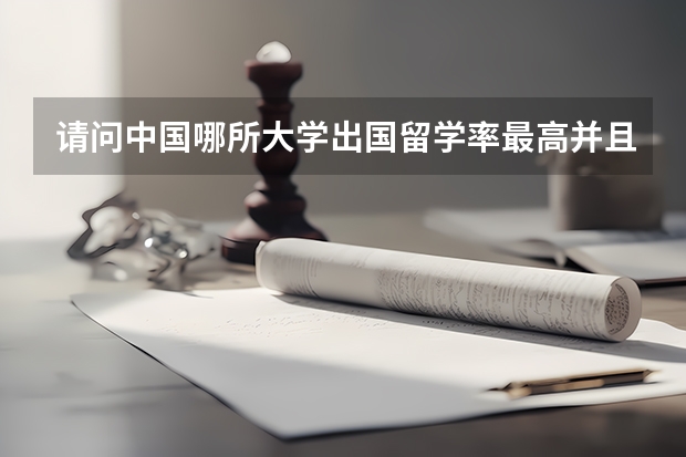 请问中国哪所大学出国留学率最高并且高考录取分数线别太高的，我是福建的。 出国上大学去哪好？