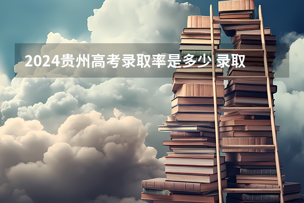2024贵州高考录取率是多少 录取人数预估