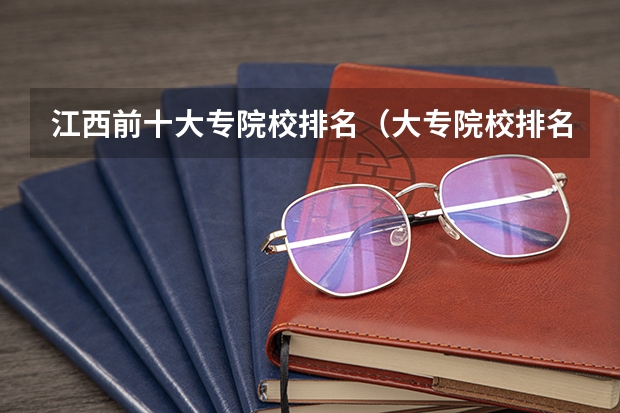 江西前十大专院校排名（大专院校排名？）
