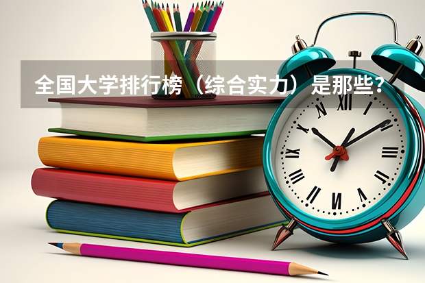 全国大学排行榜（综合实力）是那些？ 国内大学一百强前二十名
