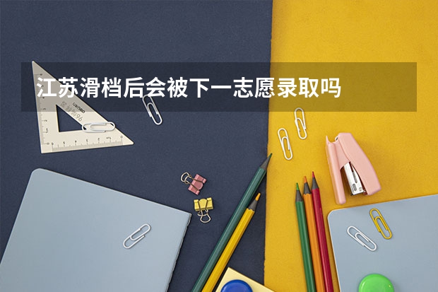 江苏滑档后会被下一志愿录取吗