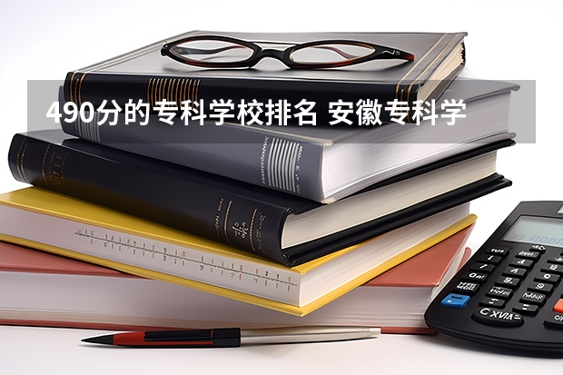 490分的专科学校排名 安徽专科学校排名