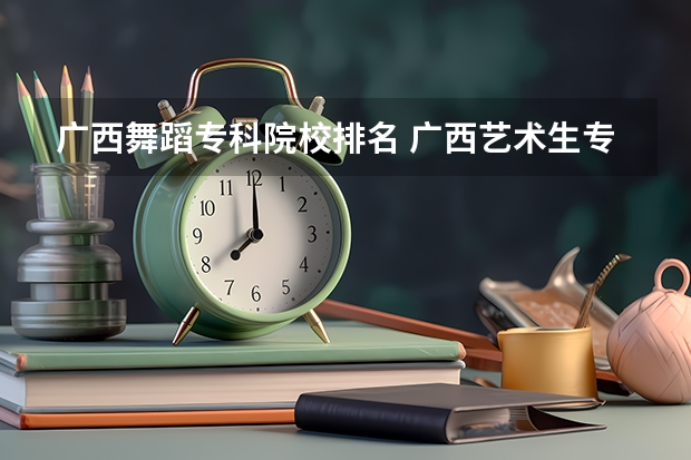 广西舞蹈专科院校排名 广西艺术生专科院校排名