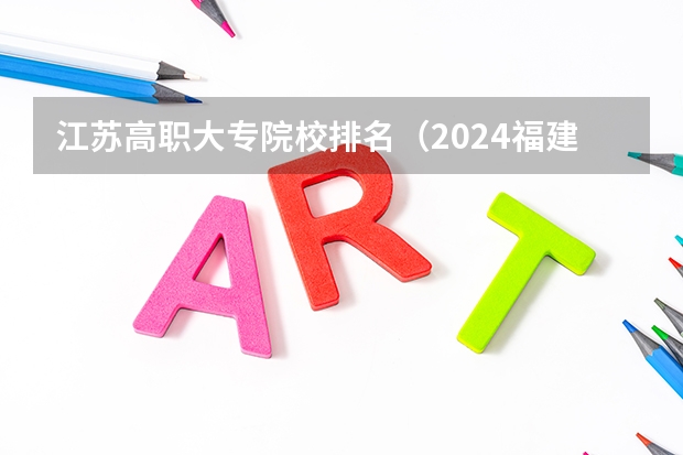 江苏高职大专院校排名（2024福建十大专科学校排名）