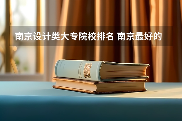南京设计类大专院校排名 南京最好的艺术大专排名