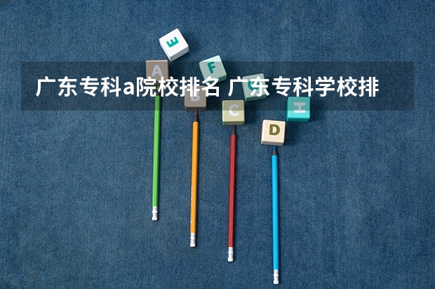 广东专科a院校排名 广东专科学校排名前十